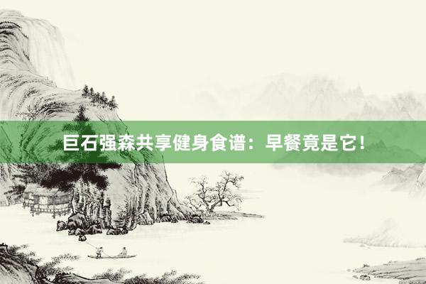 巨石强森共享健身食谱：早餐竟是它！