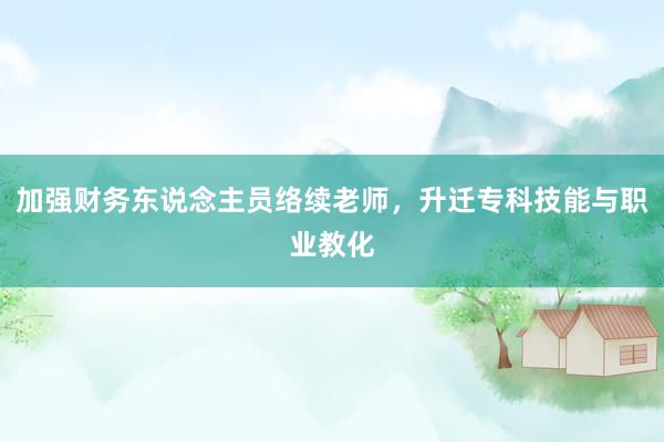 加强财务东说念主员络续老师，升迁专科技能与职业教化